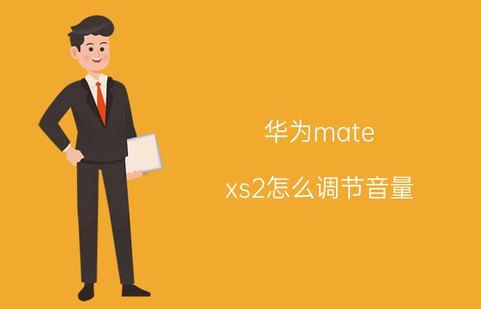 华为mate xs2怎么调节音量 苹果XS相比苹果X哪个好？